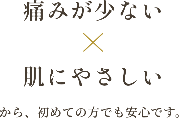 痛みが少ない×肌にやさしいから、初めての方でも安心です。